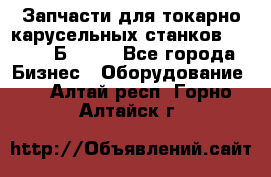 Запчасти для токарно карусельных станков  1284, 1Б284.  - Все города Бизнес » Оборудование   . Алтай респ.,Горно-Алтайск г.